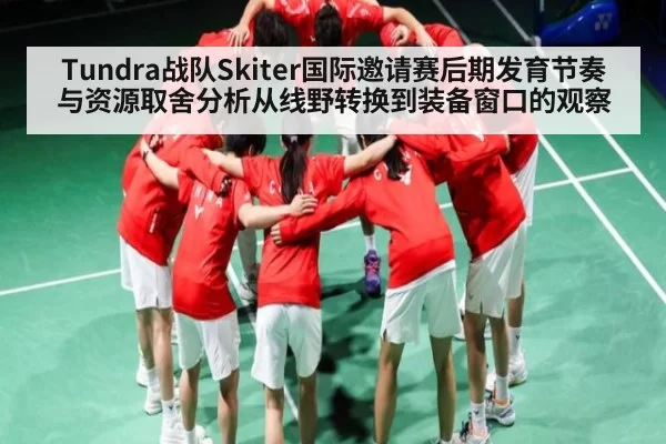 Tundra战队Skiter国际邀请赛后期发育节奏与资源取舍分析从线野转换到装备窗口的观察 | Esports8